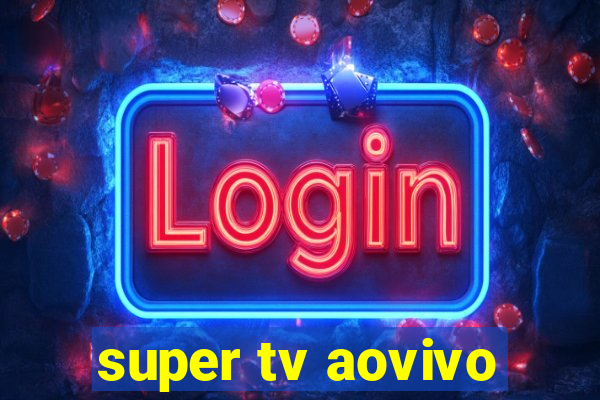 super tv aovivo